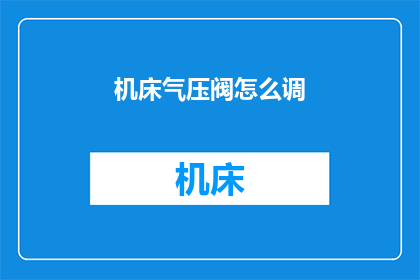 机床气压阀怎么调(如何调整机床气压阀以确保最佳性能？)