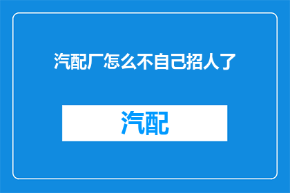 汽配厂怎么不自己招人了(汽配厂为何不再自行招募员工？)