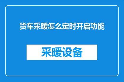 货车采暖怎么定时开启功能(如何实现货车采暖系统的定时开启功能？)