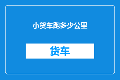 小货车跑多少公里(小货车跑了多少公里？)