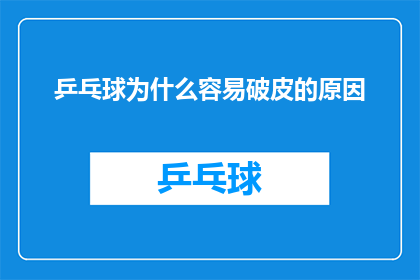 乒乓球为什么容易破皮的原因(乒乓球为何频繁破裂，背后的原因是什么？)