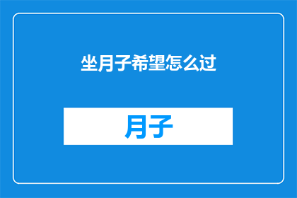 坐月子希望怎么过(如何度过坐月子期：一个疑问句式长标题)