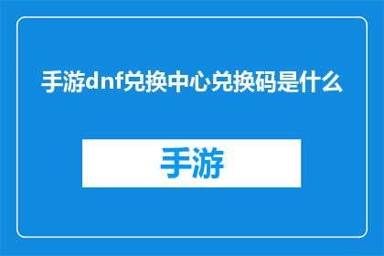 手游dnf兑换中心兑换码是什么(手游DNF兑换中心兑换码是什么？)