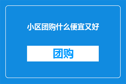 小区团购什么便宜又好(小区团购：寻找那些既实惠又优质的商品？)