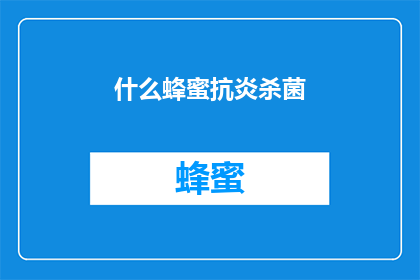 什么蜂蜜抗炎杀菌(蜂蜜是否具有抗炎杀菌的特性？)