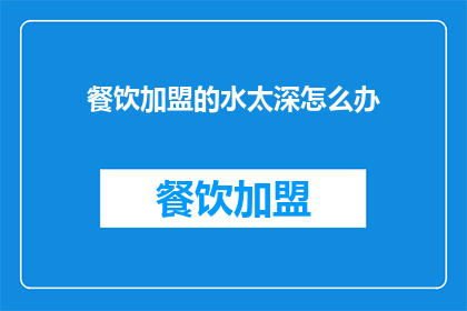 餐饮加盟的水太深怎么办(面对餐饮加盟市场的复杂性，如何确保自己的投资安全？)