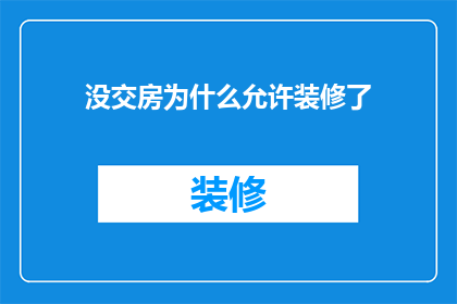 没交房为什么允许装修了(为什么在未交付房屋的情况下，装修活动却得以进行？)