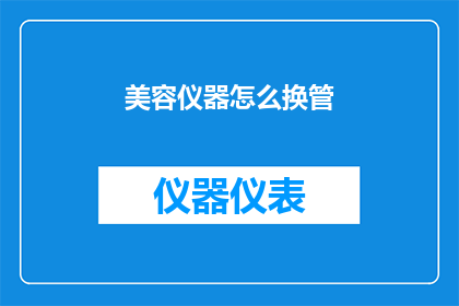 美容仪器怎么换管(如何更换美容仪器的管道？)