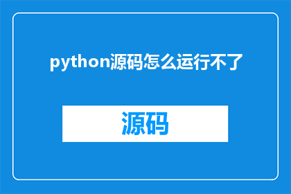 python源码怎么运行不了(如何确保Python源码能够顺利运行？)