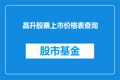 晶升股票上市价格表查询(晶升股票上市价格表查询：投资者如何获取最新信息？)