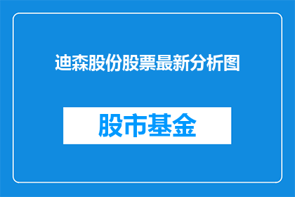 迪森股份股票最新分析图(迪森股份股票最新分析图揭示了什么关键信息？投资者应如何解读其背后的趋势和信号？)