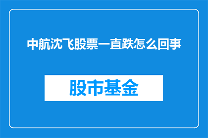 中航沈飞股票一直跌怎么回事(中航沈飞股票持续下跌的原因是什么？)