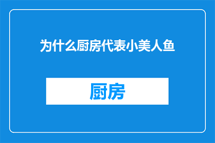 为什么厨房代表小美人鱼(为什么厨房象征着小美人鱼？探索象征与隐喻的奥秘)