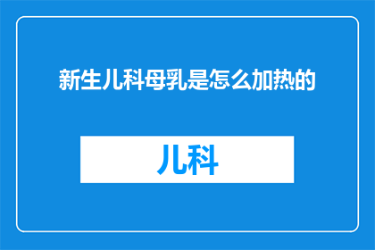 新生儿科母乳是怎么加热的(新生儿科母乳加热方法：您知道如何正确处理吗？)