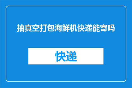 抽真空打包海鲜机快递能寄吗(抽真空打包海鲜机能否通过快递寄送？)