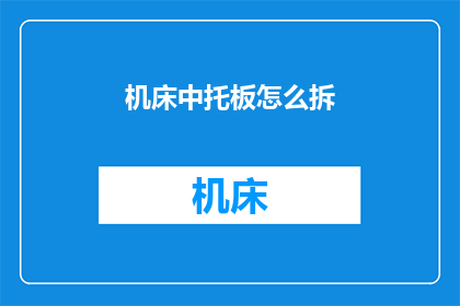 机床中托板怎么拆(如何拆卸机床中的托板？)