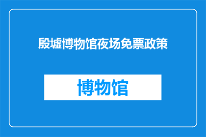 殷墟博物馆夜场免票政策(殷墟博物馆夜场免票政策是否适用于所有参观者？)