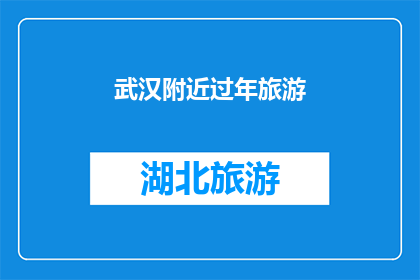 武汉附近过年旅游(武汉附近过年旅游：探索春节假期的绝佳目的地是哪里？)