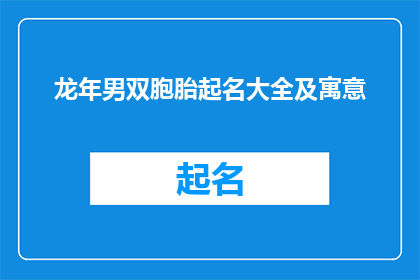 龙年男双胞胎起名大全及寓意(龙年男双胞胎起名大全及寓意：如何为龙年出生的男双胞胎选择吉祥如意的名字？)
