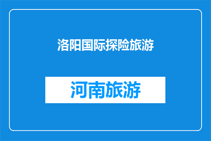 洛阳国际探险旅游(洛阳国际探险旅游，您是否准备好迎接未知的挑战？)