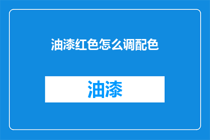 油漆红色怎么调配色(如何调配出完美的油漆红色？)