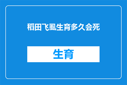 稻田飞虱生育多久会死(稻田飞虱的生命周期究竟有多长？它们在完成繁殖后会如何结束自己的生命？)