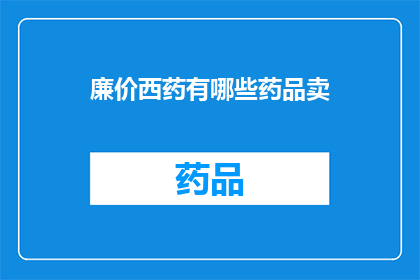 廉价西药有哪些药品卖(哪些廉价西药在市场上有售？)