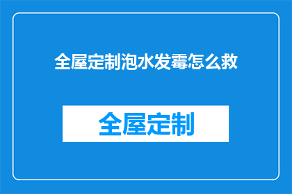 全屋定制泡水发霉怎么救(全屋定制泡水发霉，如何拯救？)