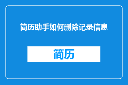 简历助手如何删除记录信息(如何有效删除简历助手中的记录信息？)