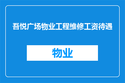 吾悦广场物业工程维修工资待遇(吾悦广场物业工程维修人员的工资待遇如何？)