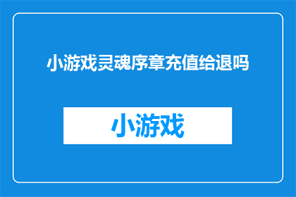 小游戏灵魂序章充值给退吗(是否能够退回已充值的小游戏灵魂序章？)