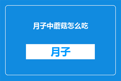 月子中蘑菇怎么吃(如何正确食用月子期间的蘑菇？)