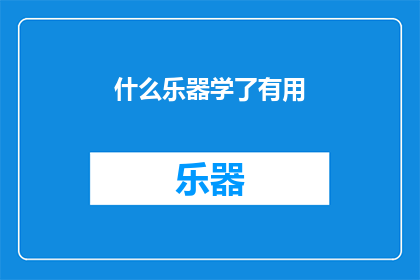 什么乐器学了有用(学习哪种乐器最实用？)