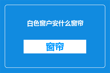 白色窗户安什么窗帘(白色窗户应搭配哪种窗帘？)