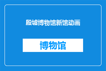 殷墟博物馆新馆动画(殷墟博物馆新馆动画：探索千年文明的奥秘吗？)