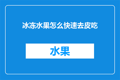 冰冻水果怎么快速去皮吃(如何迅速而简便地剥除冰冻水果的皮以方便食用？)