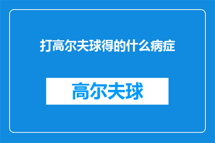 打高尔夫球得的什么病症(打高尔夫球可能引发的健康问题有哪些？)