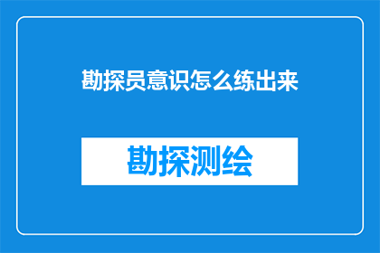 勘探员意识怎么练出来(如何培养勘探员的敏锐意识？)