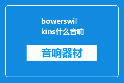 bowerswilkins什么音响(WhatkindofaudioequipmentdoesBowersWilkinsuse)