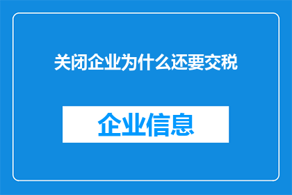 关闭企业为什么还要交税(为什么即便企业已关闭，仍需缴纳税款？)