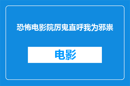 恐怖电影院厉鬼直呼我为邪祟(恐怖电影院厉鬼直呼我为邪祟，这是真的吗？)