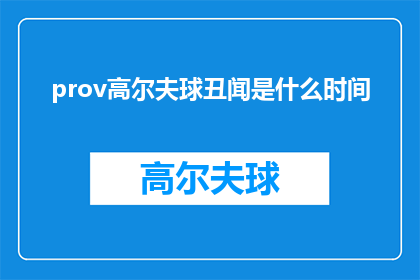 prov高尔夫球丑闻是什么时间(高尔夫界丑闻何时爆发？探索高尔夫球界的不光彩时刻)