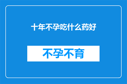 十年不孕吃什么药好(十年不孕症患者，寻求有效药物以改善生育状况？)
