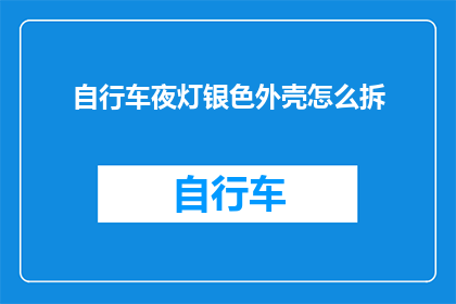 自行车夜灯银色外壳怎么拆(如何安全拆卸自行车夜灯银色外壳？)