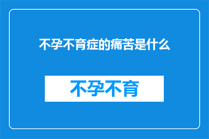 不孕不育症的痛苦是什么(不孕不育症的痛苦是什么？)