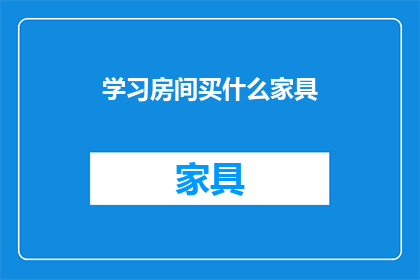 学习房间买什么家具(学习房间应该配备哪些家具？)
