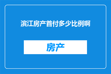 滨江房产首付多少比例啊(滨江房产的首付比例是多少？)