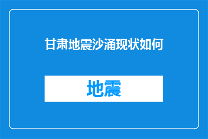 甘肃地震沙涌现状如何(甘肃地震沙涌现状如何？)