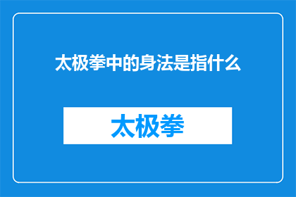太极拳中的身法是指什么(太极拳中身法的奥秘：您了解其具体含义吗？)