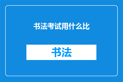 书法考试用什么比(书法考试究竟需要什么样的工具？)
